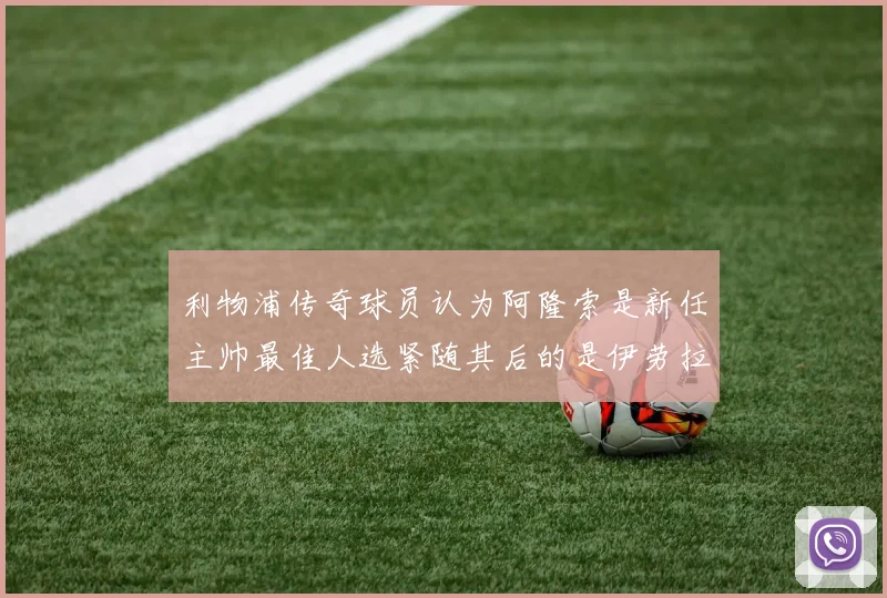 利物浦传奇球员认为阿隆索是新任主帅最佳人选紧随其后的是伊劳拉