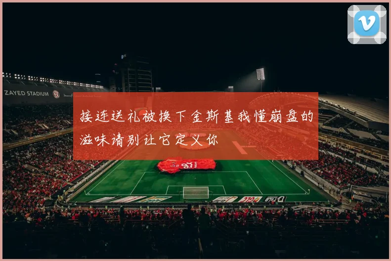 接连送礼被换下金斯基我懂崩盘的滋味请别让它定义你