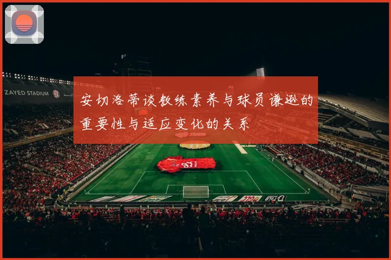 安切洛蒂谈教练素养与球员谦逊的重要性与适应变化的关系